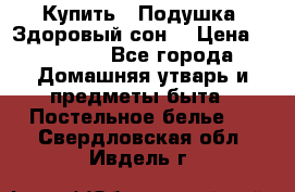 Купить : Подушка «Здоровый сон» › Цена ­ 20 310 - Все города Домашняя утварь и предметы быта » Постельное белье   . Свердловская обл.,Ивдель г.